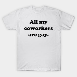 All my coworkers are gay. T-Shirt